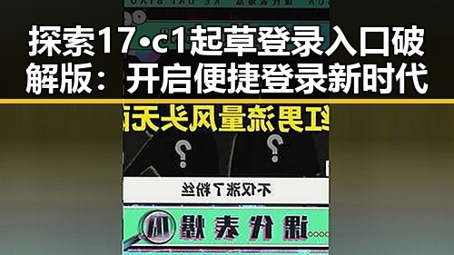 探索17·c1起草登录入口破解版：开启便捷登录新时代