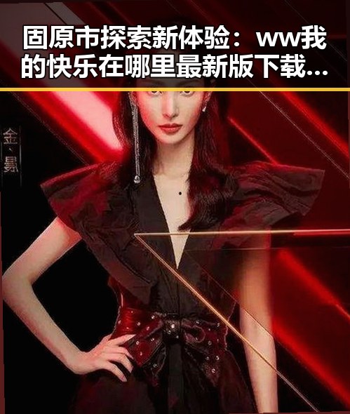 固原市探索新体验：ww我的快乐在哪里最新版下载指南