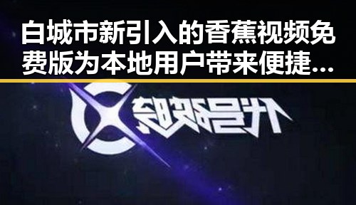 白城市新引入的香蕉视频免费版为本地用户带来便捷体验