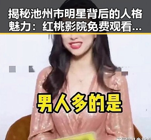 揭秘池州市明星背后的人格魅力：红桃影院免费观看电视剧电视剧高清免费版带你走进人物故事