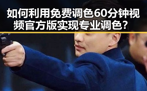 如何利用免费调色60分钟视频官方版实现专业调色？