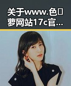 关于www.色😍萝网站17c官方版正版下载的最新动态与资源指南