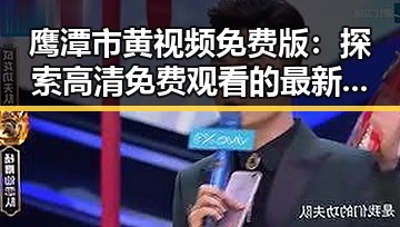 鹰潭市黄视频免费版:探索高清免费观看的最新动态