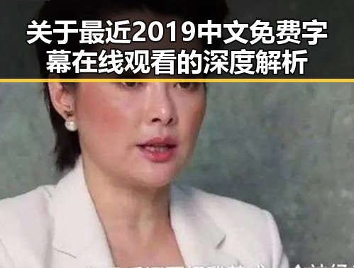 关于最近2019中文免费字幕在线观看的深度解析