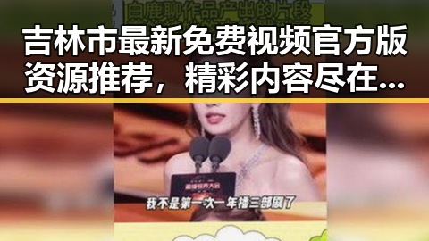 吉林市最新免费视频官方版资源推荐，精彩内容尽在其中
