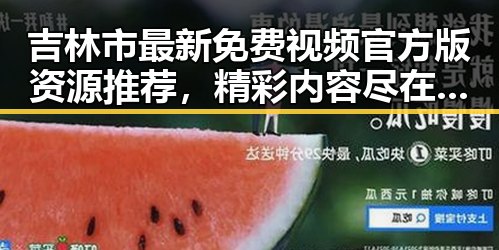 吉林市最新免费视频官方版资源推荐，精彩内容尽在其中