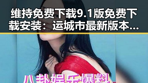 维持免费下载9.1版免费下载安装：运城市最新版本推荐