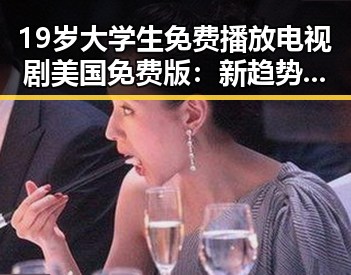 19岁大学生免费播放电视剧美国免费版：新趋势下的娱乐资源获取