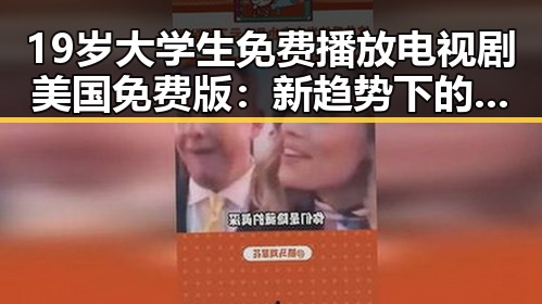 19岁大学生免费播放电视剧美国免费版：新趋势下的娱乐资源获取