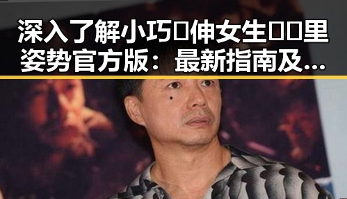深入了解小巧🐥伸女生🍑🍑里姿势官方版：最新指南及现状分析