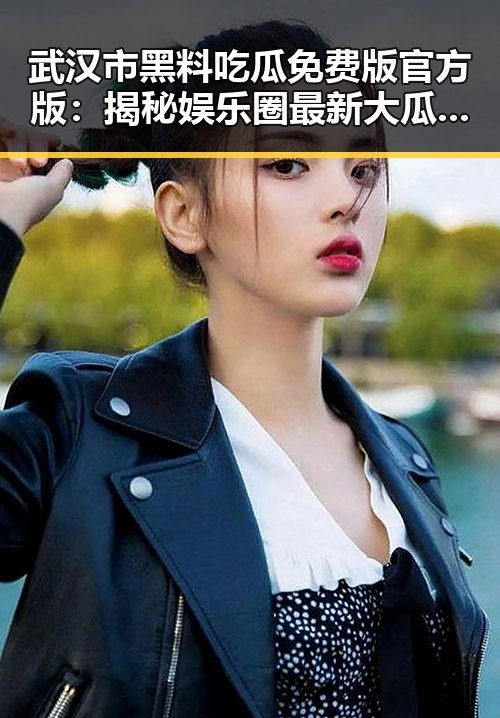 武汉市黑料吃瓜免费版官方版：揭秘娱乐圈最新大瓜背后的真相