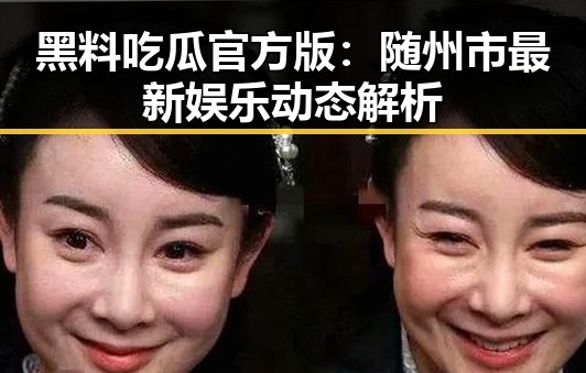 黑料吃瓜官方版：随州市最新娱乐动态解析