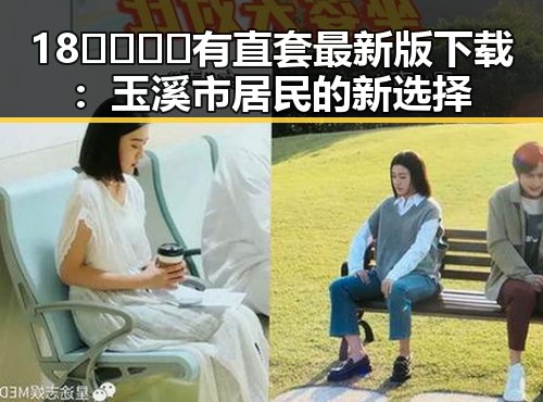 18🈲🍆🍑🔞有直套最新版下载：玉溪市居民的新选择