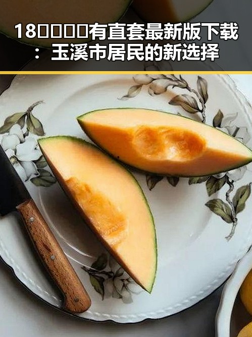 18🈲🍆🍑🔞有直套最新版下载：玉溪市居民的新选择