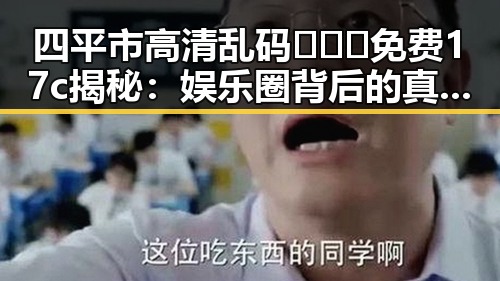 四平市高清乱码🔞❌♋免费17c揭秘：娱乐圈背后的真实故事