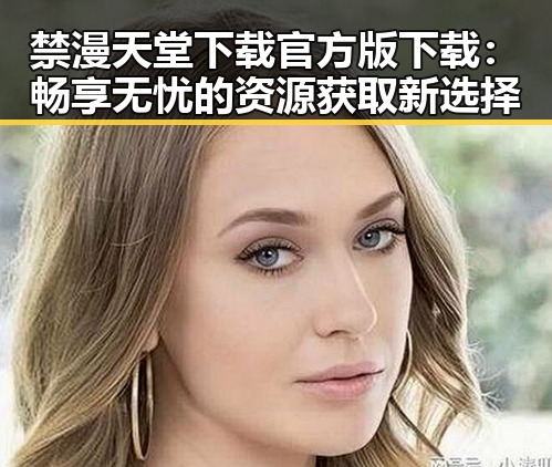 禁漫天堂下载官方版下载：畅享无忧的资源获取新选择