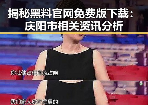 揭秘黑料 官网免费版下载：庆阳市相关资讯分析