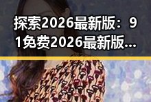 探索2026最新版：91免费2026最新版带你提前了解未来趋势