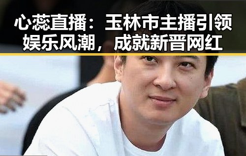 心蕊直播：玉林市主播引领娱乐风潮，成就新晋网红