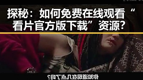 探秘：如何免费在线观看“看片官方版下载”资源？
