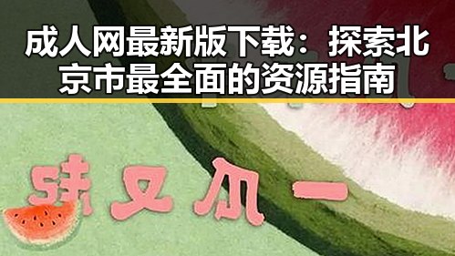 成人网最新版下载：探索北京市最全面的资源指南