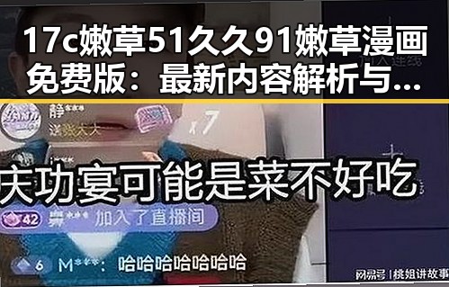 17c嫩草51久久91嫩草漫画免费版：最新内容解析与合法性探讨