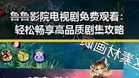鲁鲁影院电视剧免费观看：轻松畅享高品质剧集攻略
