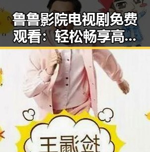 鲁鲁影院电视剧免费观看：轻松畅享高品质剧集攻略