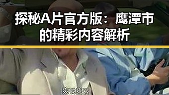 探秘A片官方版：鹰潭市的精彩内容解析