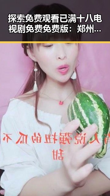 探索免费观看已满十八电视剧免费免费版：郑州市居民的最新选择