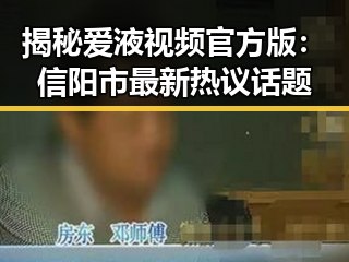 揭秘爱液视频官方版：信阳市最新热议话题