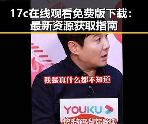 17c在线观看免费版下载：最新资源获取指南