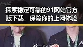 探索稳定可靠的91网站官方版下载，保障你的上网体验