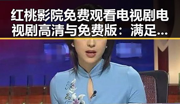 红桃影院免费观看电视剧电视剧高清与免费版：满足观影新体验的趋势分析