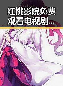 红桃影院免费观看电视剧电视剧高清与免费版：满足观影新体验的趋势分析