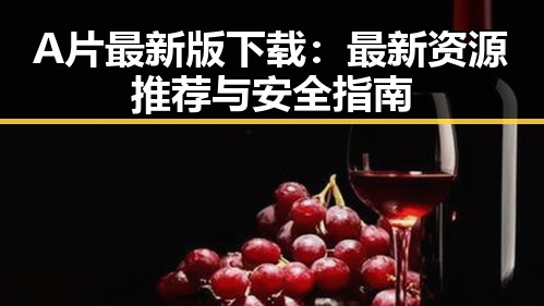 A片最新版下载：最新资源推荐与安全指南