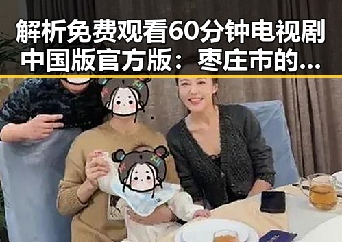 解析 免费观看60分钟电视剧中国版官方版：枣庄市的最新热议
