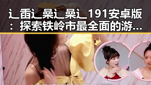 辶臿辶喿辶喿辶191安卓版：探索铁岭市最全面的游戏平台
