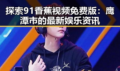 探索91香蕉视频免费版：鹰潭市的最新娱乐资讯