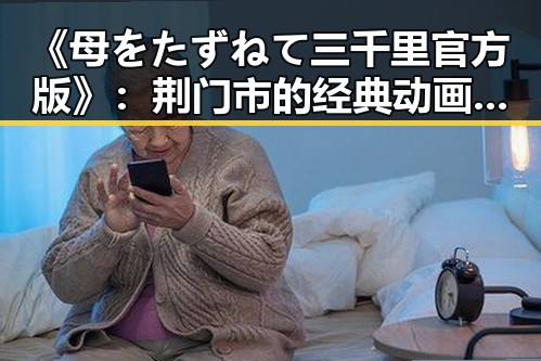 《母をたずねて三千里官方版》：荆门市的经典动画重现