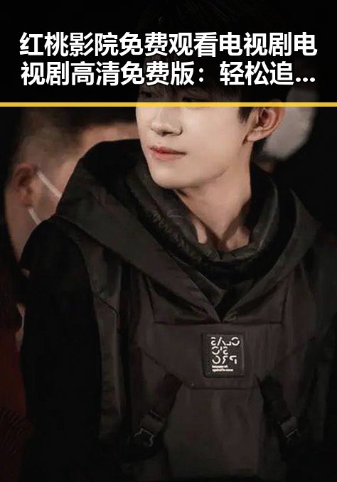 红桃影院免费观看电视剧电视剧高清免费版：轻松追剧的好选择