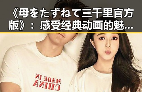 《母をたずねて三千里官方版》：感受经典动画的魅力与文化传承