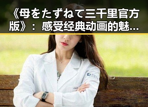 《母をたずねて三千里官方版》：感受经典动画的魅力与文化传承
