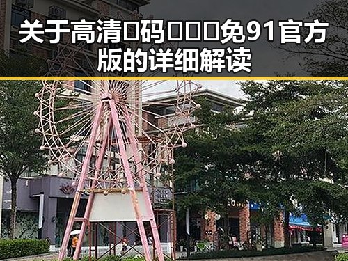 关于高清🈚码🔞❌♋免91官方版的详细解读