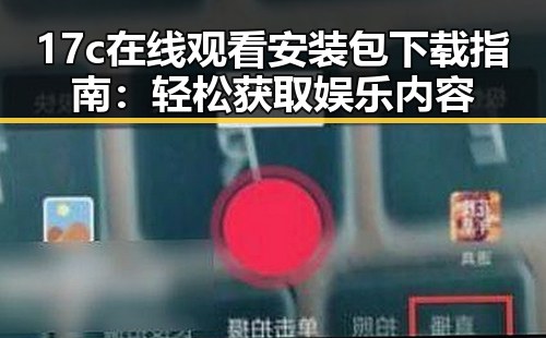 17c在线观看安装包下载指南：轻松获取娱乐内容