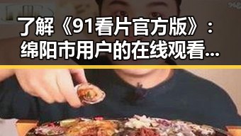 了解《91看片官方版》：绵阳市用户的在线观看新选择