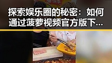 探索娱乐圈的秘密：如何通过菠萝视频官方版下载了解明星恋爱综艺