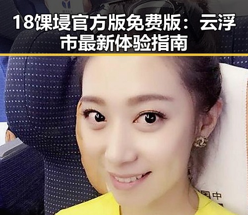 18馃埐官方版免费版：云浮市最新体验指南