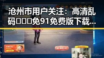 沧州市用户关注：高清乱码🔞❌♋免91免费版下载指南