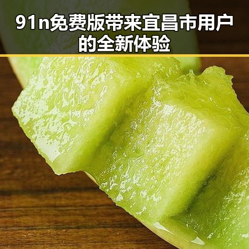 91n免费版带来宜昌市用户的全新体验